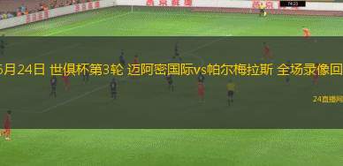 06月24日 世俱杯第3輪 邁阿密?chē)?guó)際vs帕爾梅拉斯 全場(chǎng)錄像回放