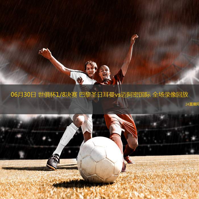 06月30日 世俱杯1/8決賽 巴黎圣日耳曼vs邁阿密?chē)?guó)際 全場(chǎng)錄像回放
