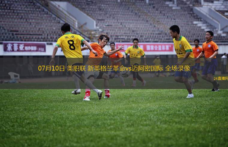 07月10日 美職聯(lián) 新英格蘭革命vs邁阿密?chē)?guó)際 全場(chǎng)錄像