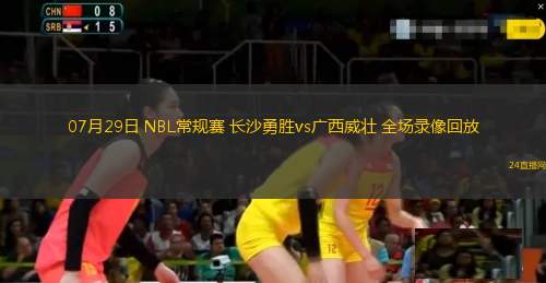 07月29日 NBL常規(guī)賽 長(zhǎng)沙勇勝vs廣西威壯 全場(chǎng)錄像回放