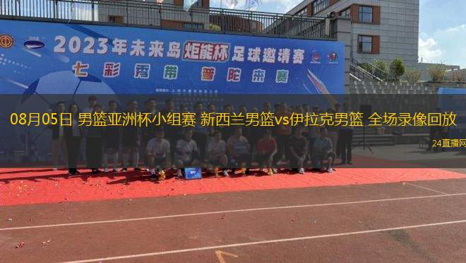 08月05日 男籃亞洲杯小組賽 新西蘭男籃vs伊拉克男籃 全場(chǎng)錄像回放