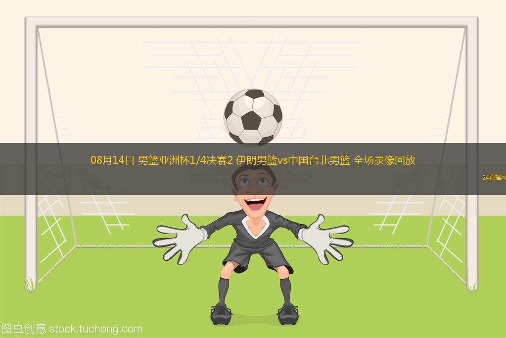 08月14日 男籃亞洲杯1/4決賽2 伊朗男籃vs中國(guó)臺(tái)北男籃 全場(chǎng)錄像回放