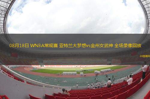 08月18日 WNBA常規(guī)賽 亞特蘭大夢想vs金州女武神 全場錄像回放