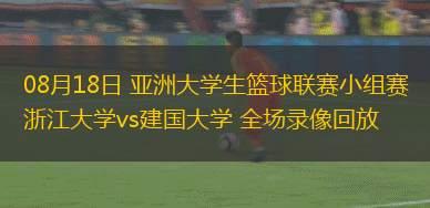 08月18日 亞洲大學(xué)生籃球聯(lián)賽小組賽 浙江大學(xué)vs建國大學(xué) 全場錄像回放