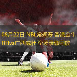 08月22日 NBL常規(guī)賽 香港金牛vs廣西威壯 全場(chǎng)錄像回放