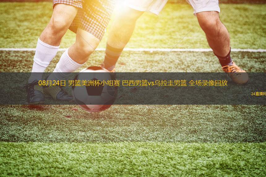 08月24日 男籃美洲杯小組賽 巴西男籃vs烏拉圭男籃 全場(chǎng)錄像回放