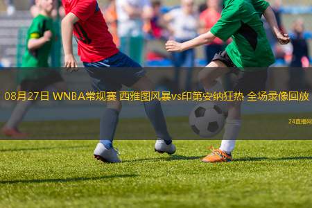08月27日 WNBA常規(guī)賽 西雅圖風(fēng)暴vs印第安納狂熱 全場(chǎng)錄像回放