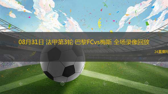 08月31日 法甲第3輪 巴黎FCvs梅斯 全場錄像回放