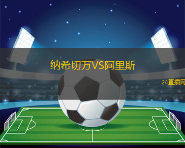 納希切萬VS阿里斯