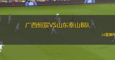 廣西恒宸VS山東泰山B隊(duì)